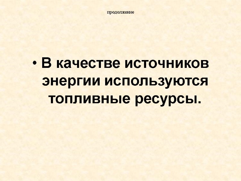 продолжение В качестве источников энергии используются топливные ресурсы.